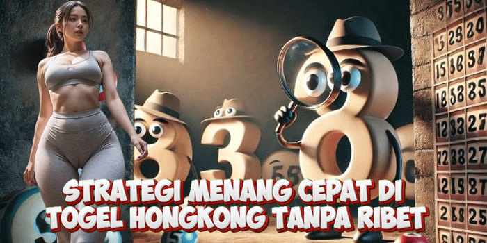Strategi Menang Cepat di Togel Hongkong Tanpa Ribet